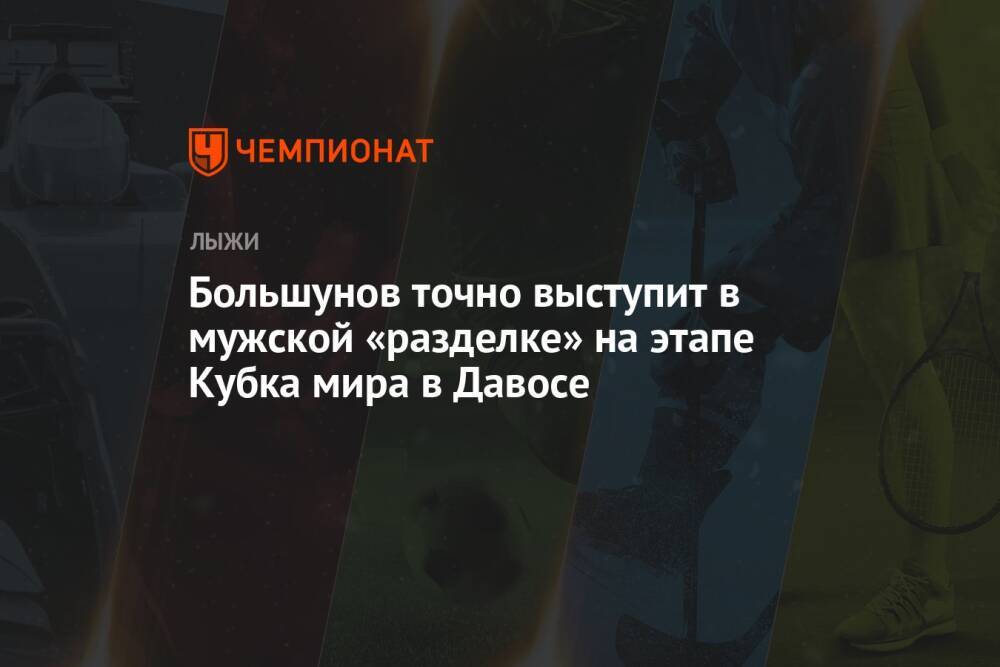 Большунов точно выступит в мужской «разделке» на этапе Кубка мира в Давосе