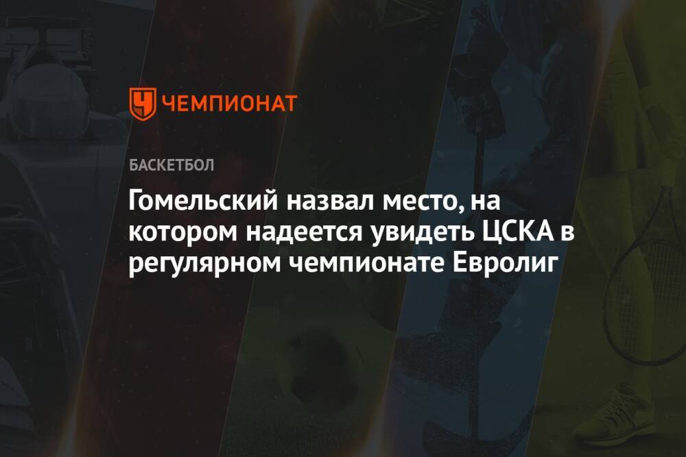 Гомельский назвал место, на котором надеется увидеть ЦСКА в регулярном чемпионате Евролиг