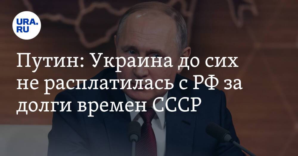 Путин: Украина до сих не расплатилась с РФ за долги времен СССР