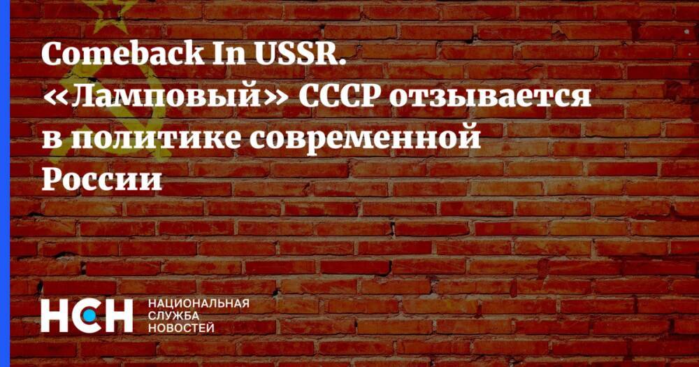 Сomeback In USSR. «Ламповый» СССР отзывается в политике современной России