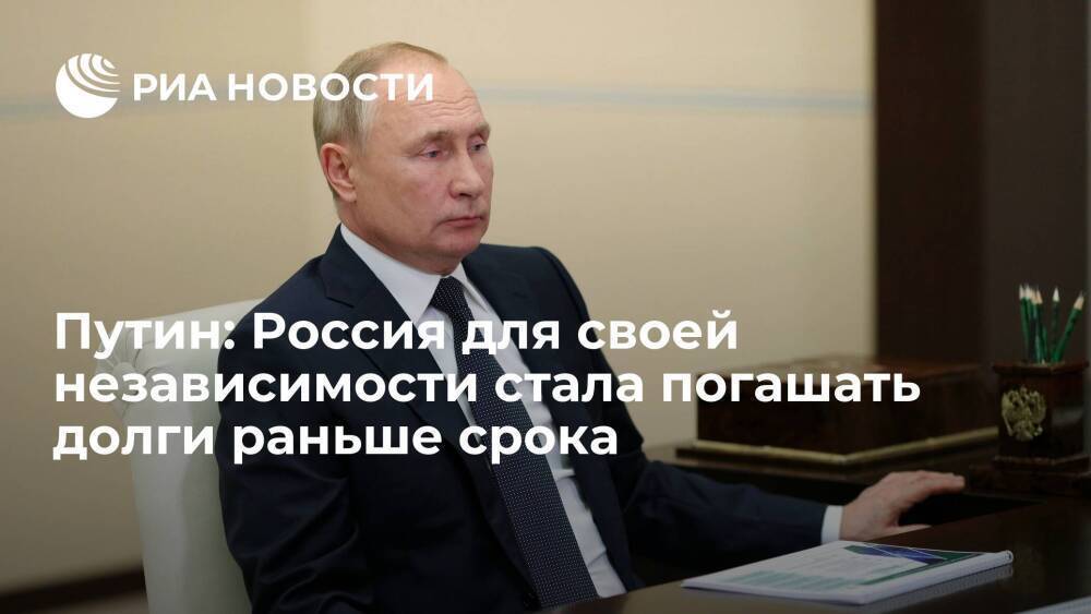 Путин: Россия для своей независимости стала погашать финансовые долги раньше срока