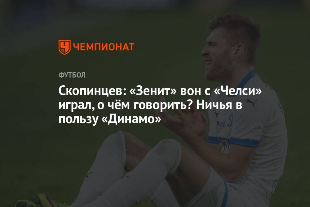 Скопинцев: «Зенит» вон с «Челси» играл, о чём говорить? Ничья в пользу «Динамо»