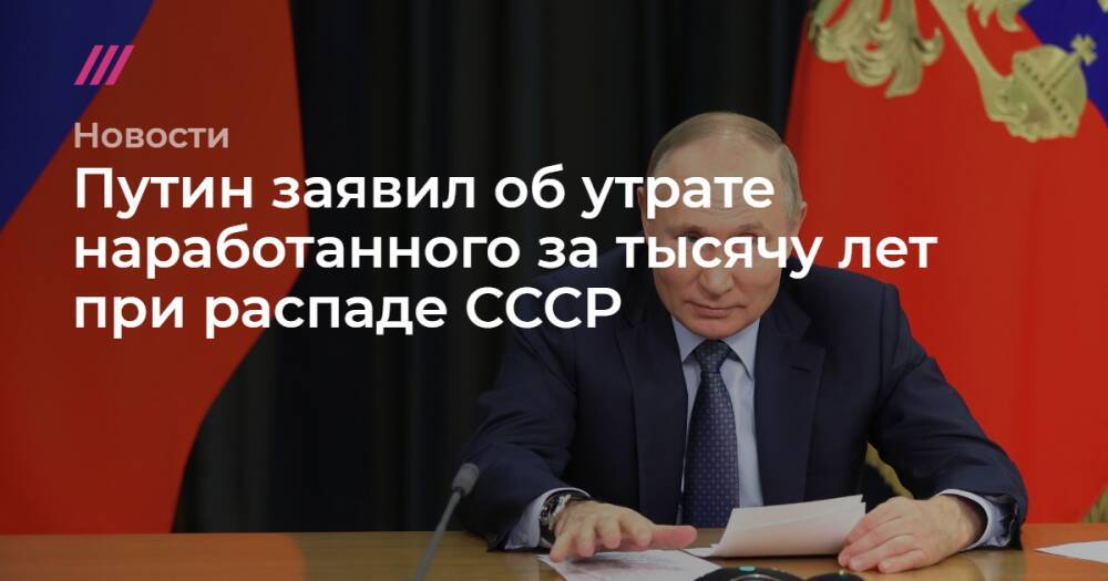Путин заявил об утрате наработанного за тысячу лет при распаде СССР