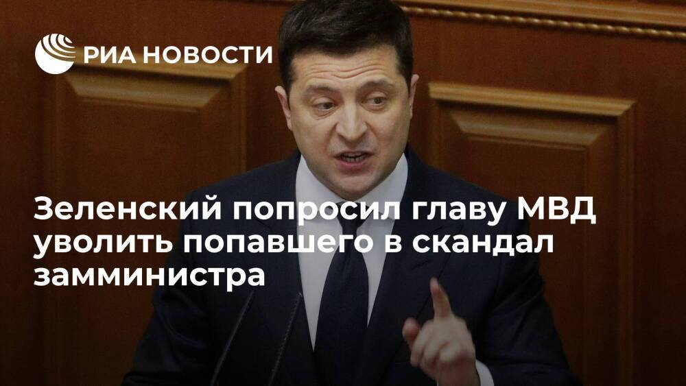 Президент Украины Зеленский попросил главу МВД уволить попавшего в скандал замминистра