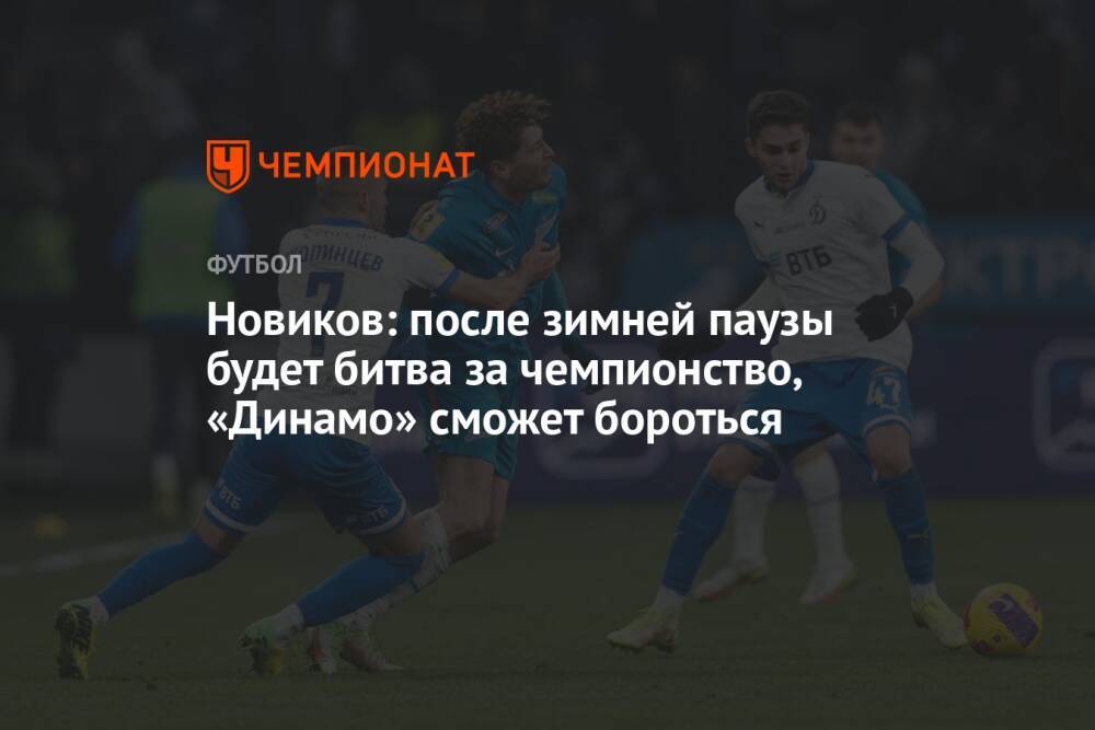 Новиков: после зимней паузы будет битва за чемпионство, «Динамо» сможет бороться