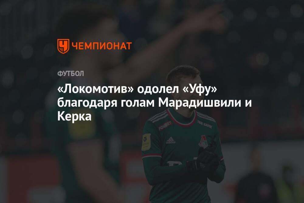 «Локомотив» одолел «Уфу» благодаря голам Марадишвили и Керка