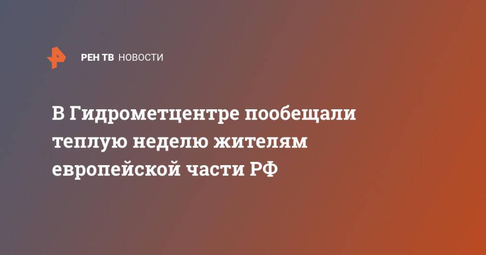 В Гидрометцентре пообещали теплую неделю жителям европейской части РФ