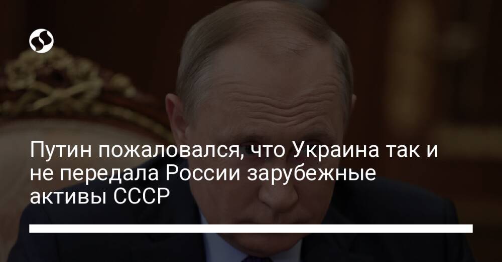Путин пожаловался, что Украина так и не передала России зарубежные активы СССР