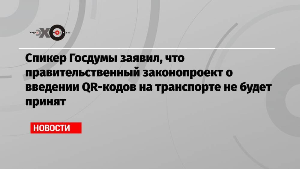 Спикер Госдумы заявил, что правительственный законопроект о введении QR-кодов на транспорте не будет принят