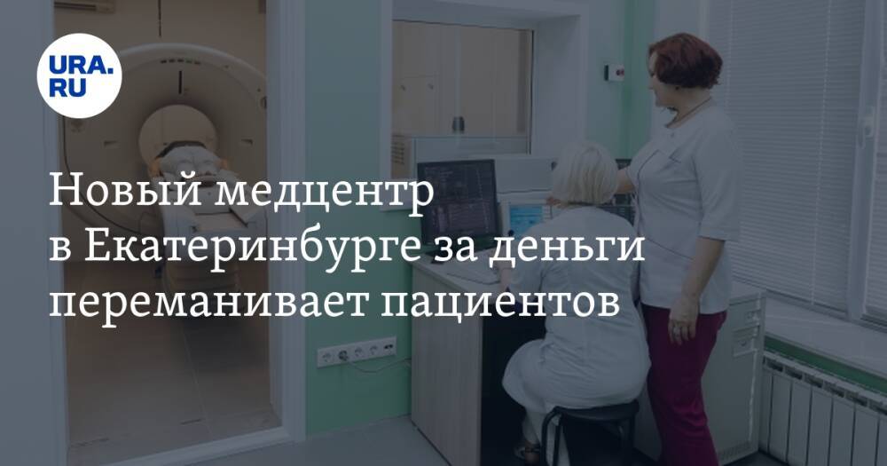 Новый медцентр в Екатеринбурге за деньги переманивает пациентов