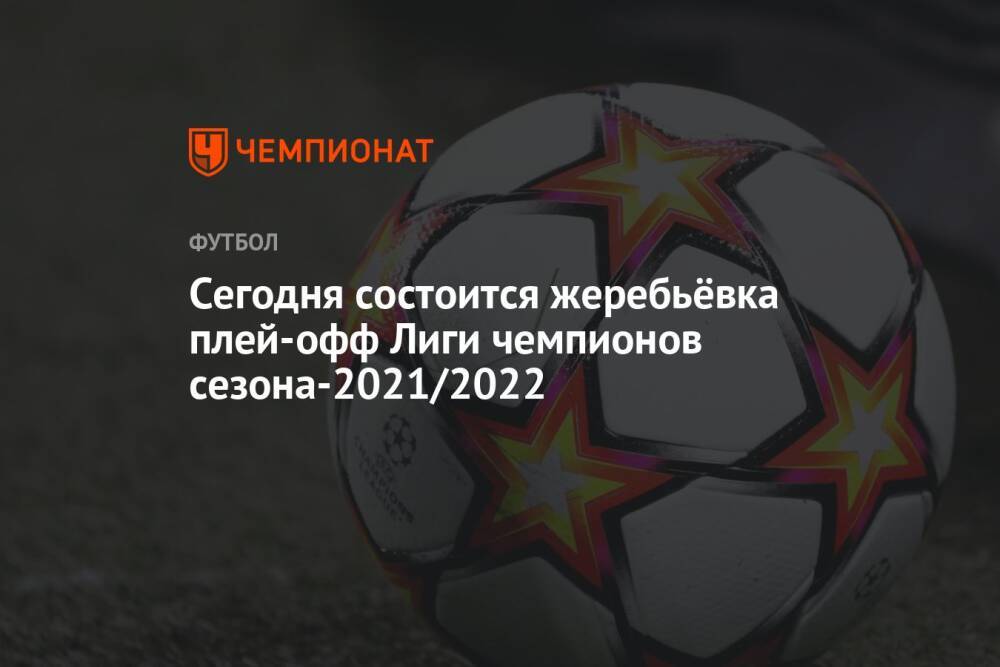 Сегодня состоится жеребьёвка плей-офф Лиги чемпионов сезона-2021/2022