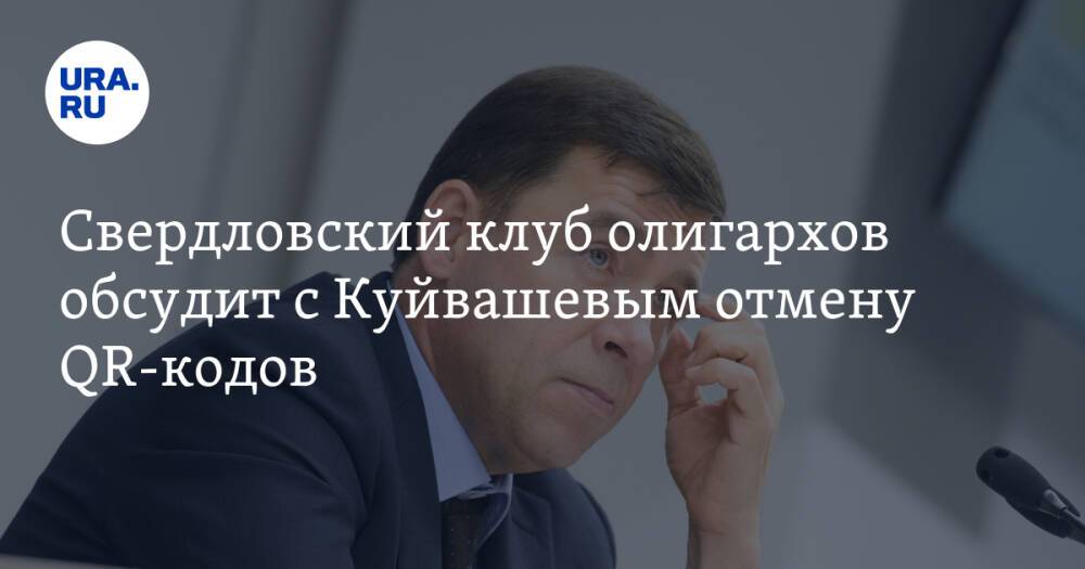 Свердловский клуб олигархов обсудит с Куйвашевым отмену QR-кодов