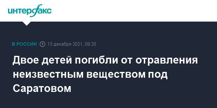 Двое детей погибли от отравления неизвестным веществом под Саратовом