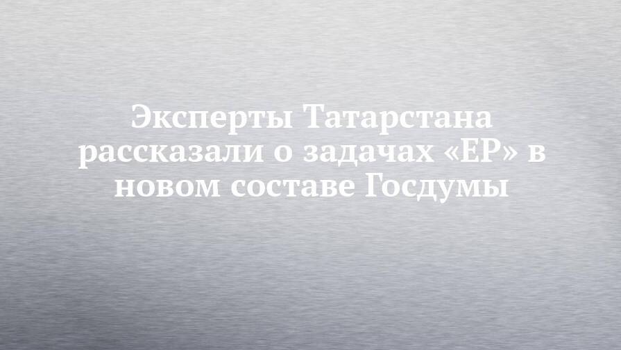 Эксперты Татарстана рассказали о задачах «ЕР» в новом составе Госдумы