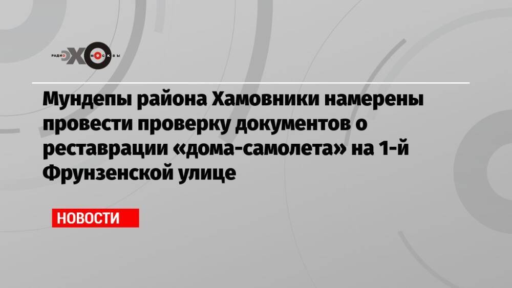 Мундепы района Хамовники намерены провести проверку документов о реставрации «дома-самолета» на 1-й Фрунзенской улице