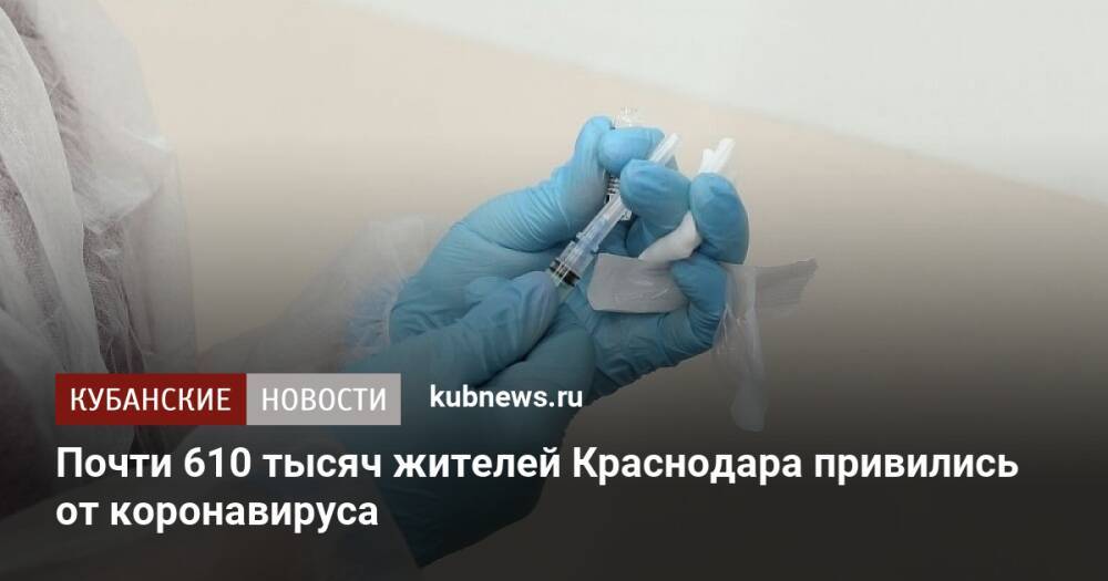 Почти 610 тысяч жителей Краснодара привились от коронавируса