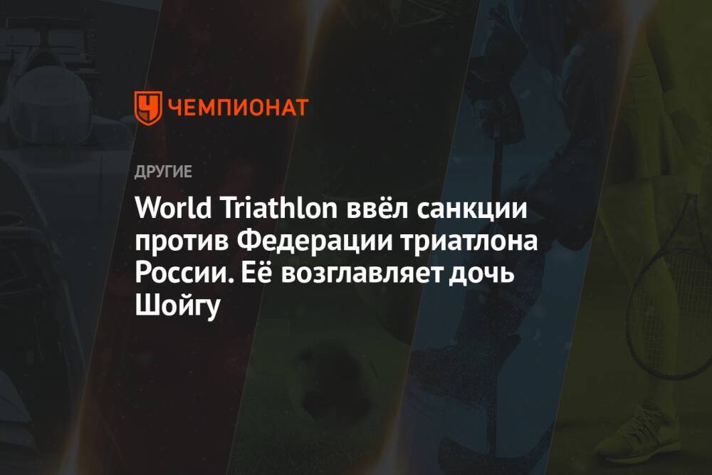 World Triathlon ввёл санкции против Федерации триатлона России. Её возглавляет дочь Шойгу