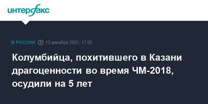 Колумбийца, похитившего в Казани драгоценности во время ЧМ-2018, осудили на 5 лет