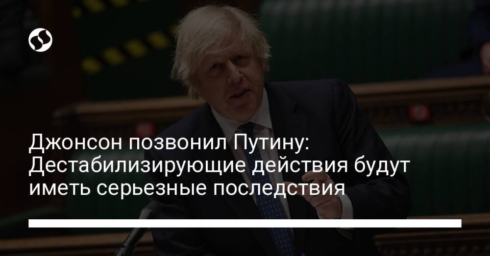 Джонсон позвонил Путину: Дестабилизирующие действия будут иметь серьезные последствия