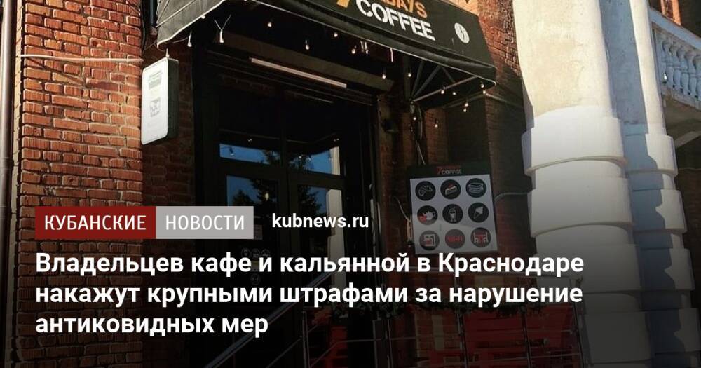 Владельцев кафе и кальянной в Краснодаре накажут крупными штрафами за нарушение антиковидных мер