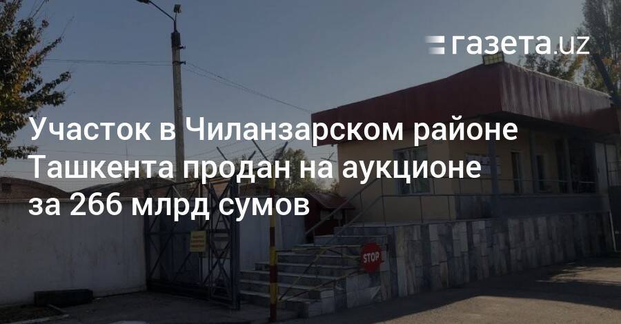 Участок в Чиланзарском районе Ташкента продан на аукционе за 266 млрд сумов