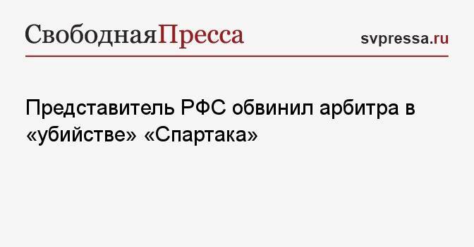 Представитель РФС обвинил арбитра в «убийстве» «Спартака»