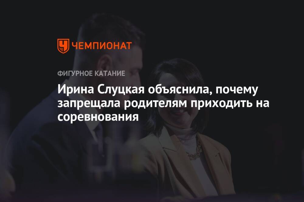 Ирина Слуцкая объяснила, почему запрещала родителям приходить на соревнования