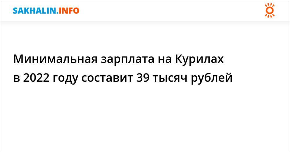 Минимальная зарплата на Курилах в 2022 году составит 39 тысяч рублей
