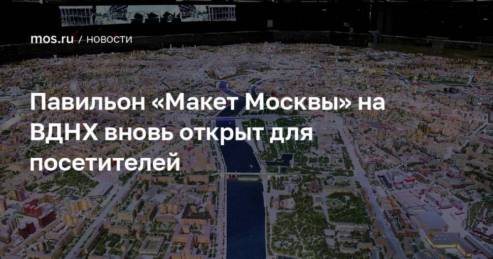 Павильон «Макет Москвы» на ВДНХ вновь открыт для посетителей
