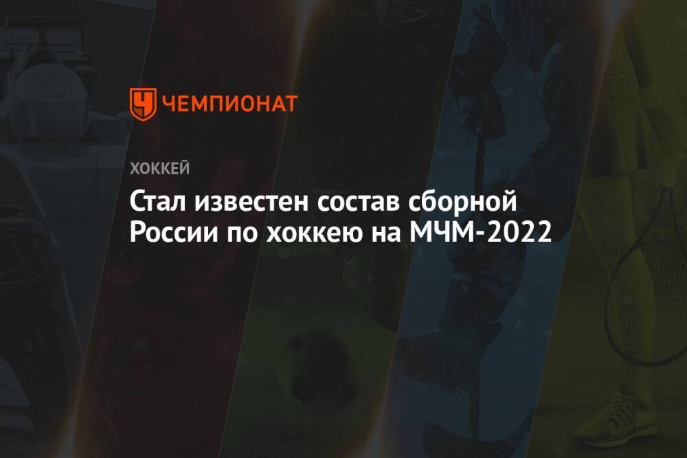 Стал известен состав сборной России по хоккею на МЧМ-2022