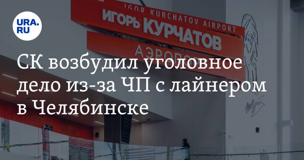 СК возбудил уголовное дело из-за ЧП с лайнером в Челябинске