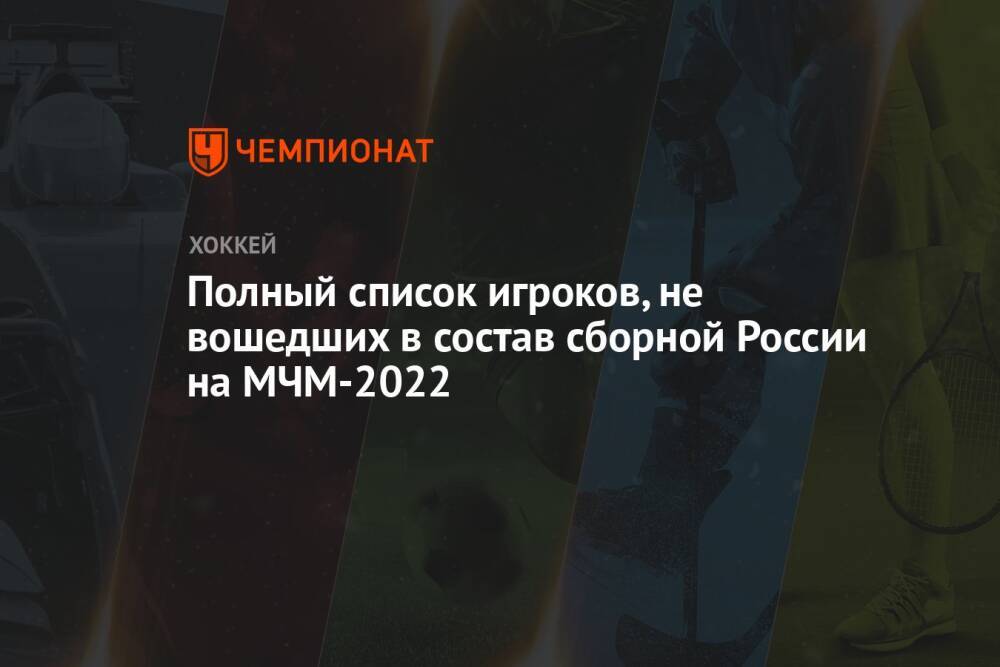 Полный список игроков, не вошедших в состав сборной России на МЧМ-2022
