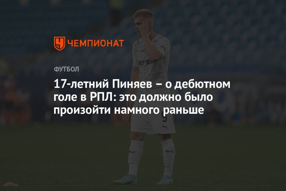 17-летний Пиняев – о дебютном голе в РПЛ: это должно было произойти намного раньше