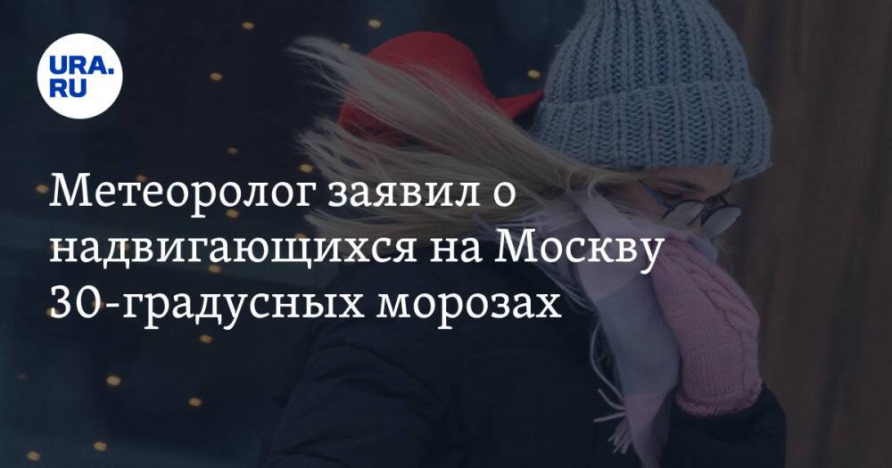 Метеоролог заявил о надвигающихся на Москву 30-градусных морозах
