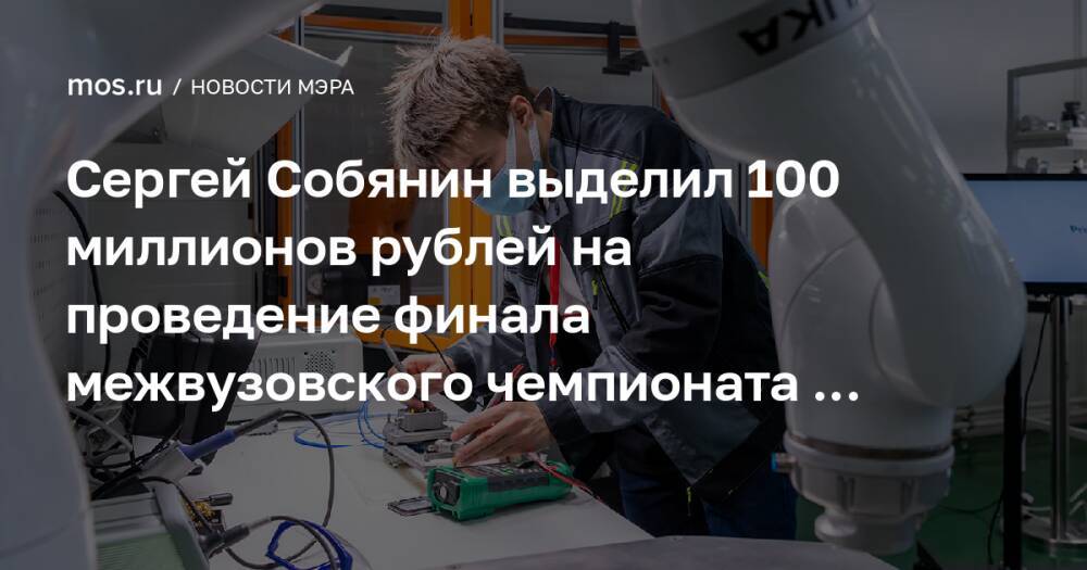 Сергей Собянин выделил 100 миллионов рублей на проведение финала межвузовского чемпионата WorldSkills Russia в 2022 году
