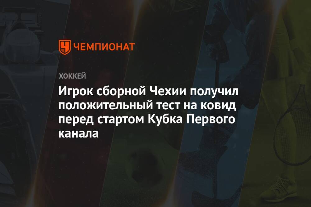 Игрок сборной Чехии получил положительный тест на ковид перед стартом Кубка Первого канала