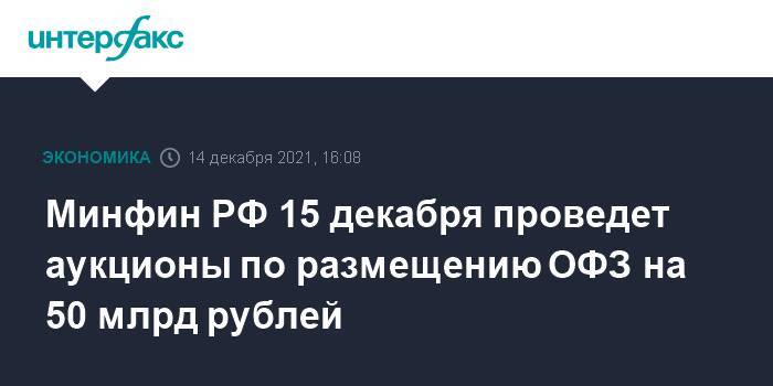 Минфин РФ 15 декабря проведет аукционы по размещению ОФЗ на 50 млрд рублей