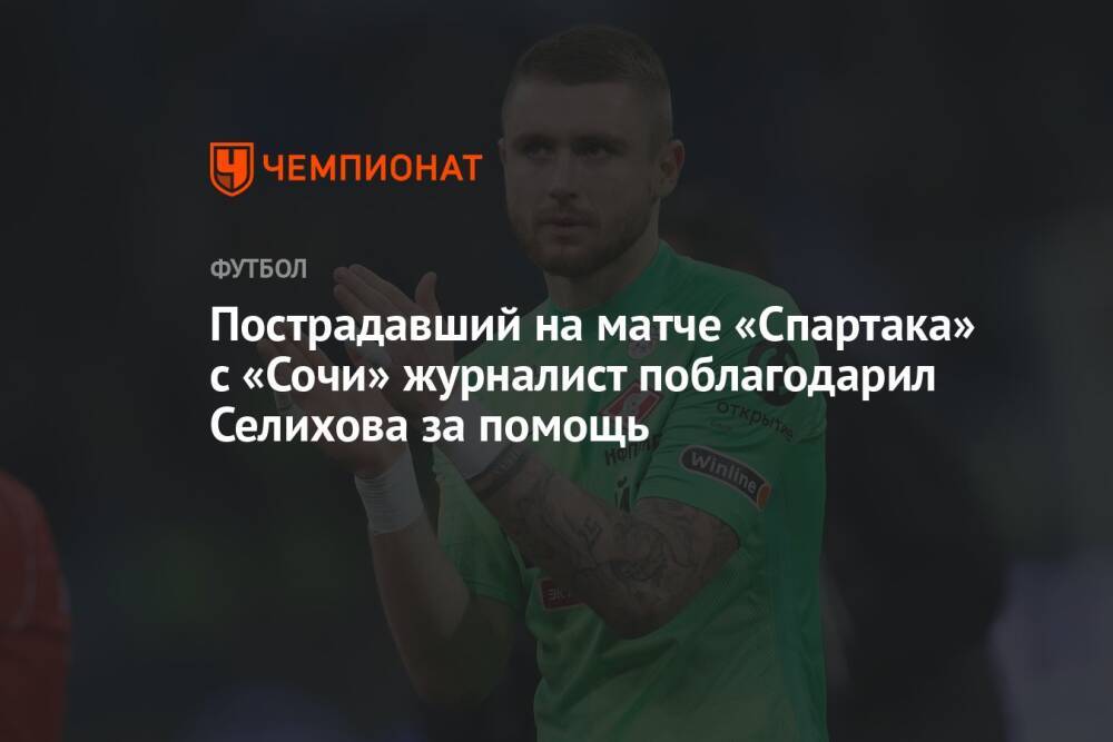 Пострадавший на матче «Спартака» с «Сочи» журналист поблагодарил Селихова за помощь