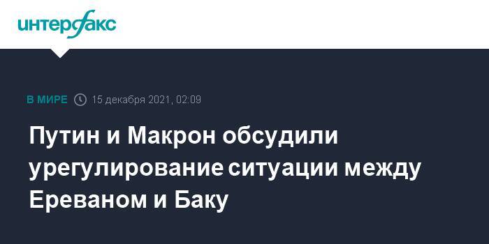 Путин и Макрон обсудили урегулирование ситуации между Ереваном и Баку
