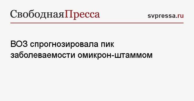 ВОЗ спрогнозировала пик заболеваемости омикрон-штаммом