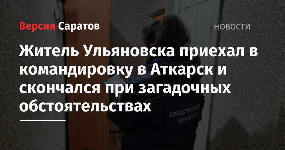 Житель Ульяновска приехал в командировку в Аткарск и скончался при загадочных обстоятельствах