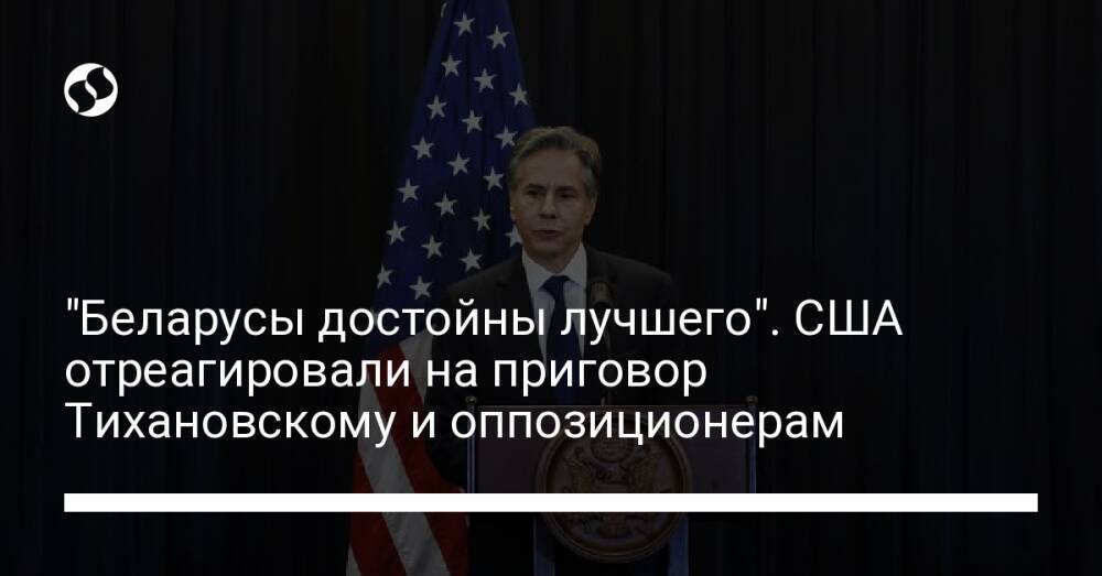 "Беларусы достойны лучшего". США отреагировали на приговор Тихановскому и оппозиционерам
