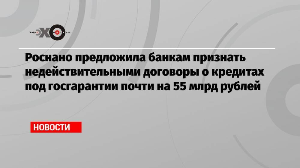 Роснано предложила банкам признать недействительными договоры о кредитах под госгарантии почти на 55 млрд рублей
