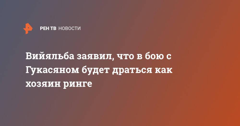 Вийяльба заявил, что в бою с Гукасяном будет драться как хозяин ринге