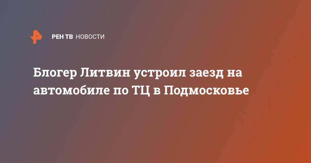 Блогер Литвин устроил заезд на автомобиле по ТЦ в Подмосковье