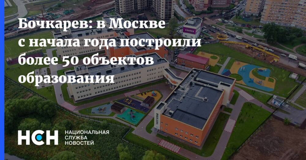 Бочкарев: в Москве с начала года построили более 50 объектов образования