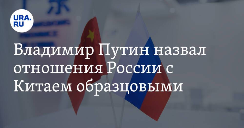 Владимир Путин назвал отношения России с Китаем образцовыми