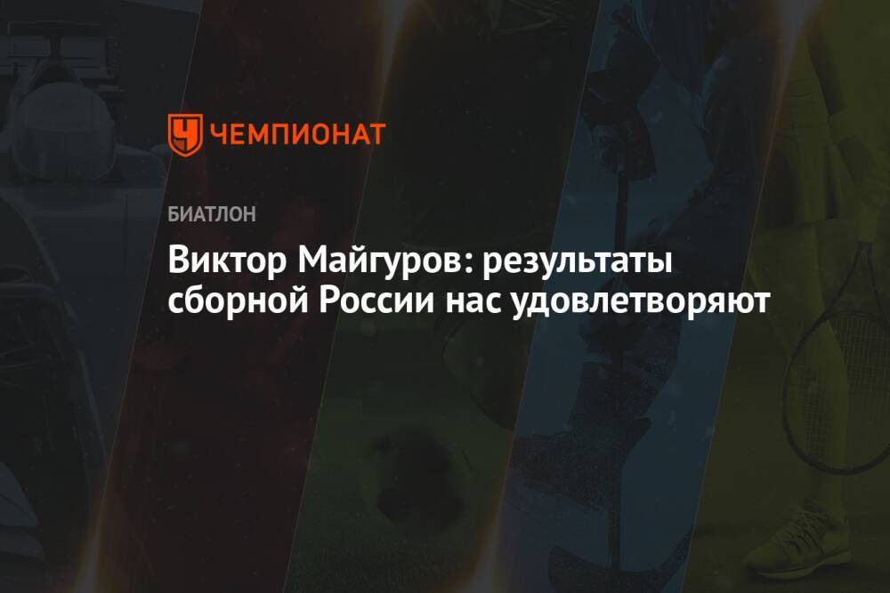 Виктор Майгуров: результаты сборной России нас удовлетворяют