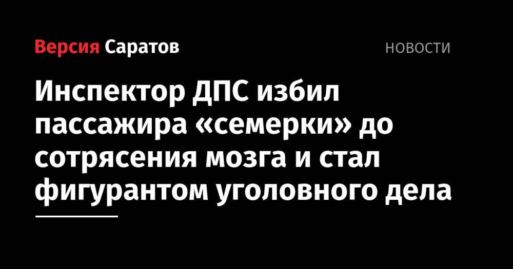 Инспектор ДПС избил пассажира «семерки» до сотрясения мозга и стал фигурантом уголовного дела