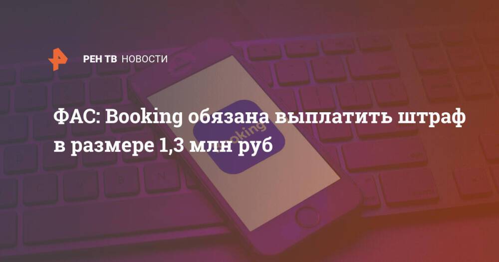 ФАС: Booking обязана выплатить штраф в размере 1,3 млн руб